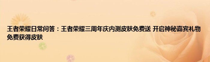 王者荣耀日常问答：王者荣耀三周年庆内测皮肤免费送 开启神秘嘉宾礼物免费获得皮肤