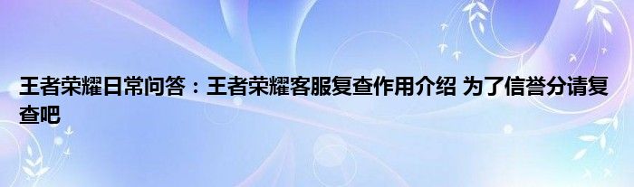 王者荣耀日常问答：王者荣耀客服复查作用介绍 为了信誉分请复查吧