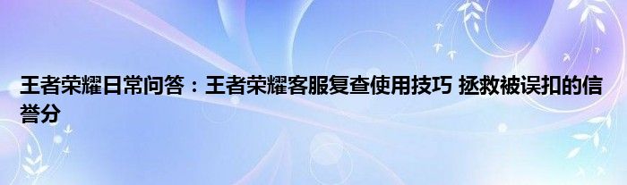 王者荣耀日常问答：王者荣耀客服复查使用技巧 拯救被误扣的信誉分