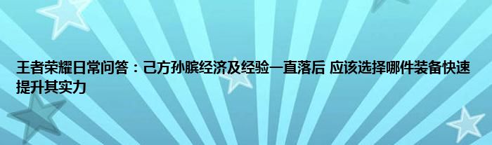 王者荣耀日常问答：己方孙膑经济及经验一直落后 应该选择哪件装备快速提升其实力