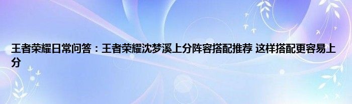 王者荣耀日常问答：王者荣耀沈梦溪上分阵容搭配推荐 这样搭配更容易上分