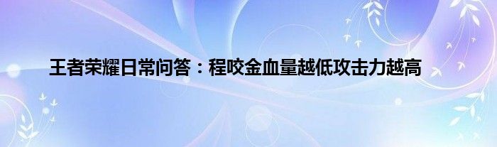 王者荣耀日常问答：程咬金血量越低攻击力越高