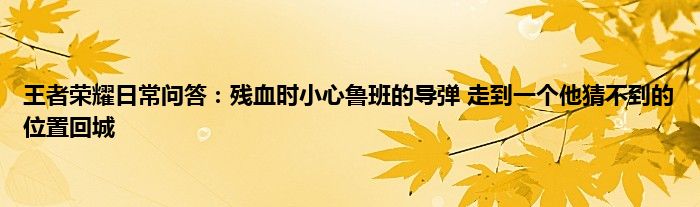 王者荣耀日常问答：残血时小心鲁班的导弹 走到一个他猜不到的位置回城