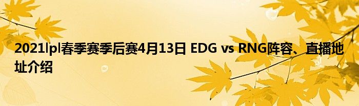 2021lpl春季赛季后赛4月13日 EDG vs RNG阵容、直播地址介绍