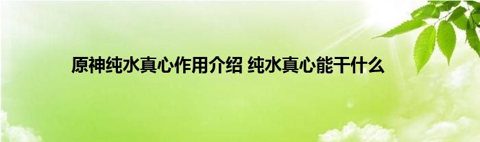 原神纯水真心作用介绍 纯水真心能干什么