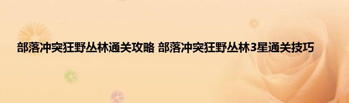 部落冲突狂野丛林通关攻略 部落冲突狂野丛林3星通关技巧