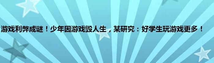 游戏利弊成谜！少年因游戏毁人生，某研究：好学生玩游戏更多！