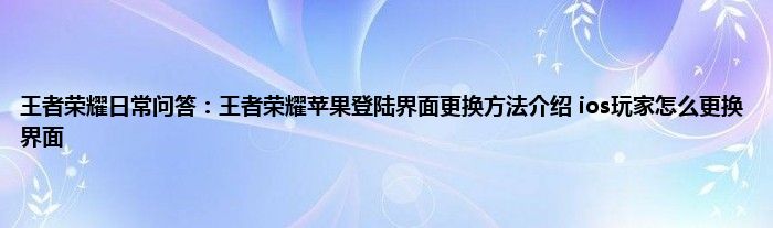 王者荣耀日常问答：王者荣耀苹果登陆界面更换方法介绍 ios玩家怎么更换界面