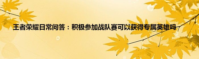 王者荣耀日常问答：积极参加战队赛可以获得专属英雄吗