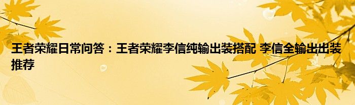 王者荣耀日常问答：王者荣耀李信纯输出装搭配 李信全输出出装推荐