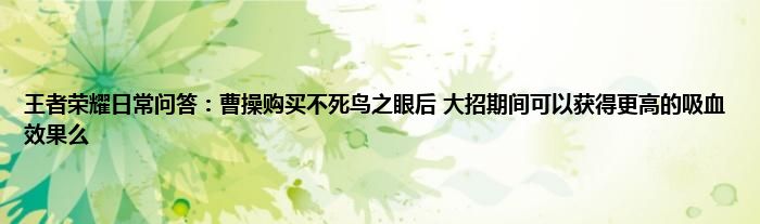 王者荣耀日常问答：曹操购买不死鸟之眼后 大招期间可以获得更高的吸血效果么