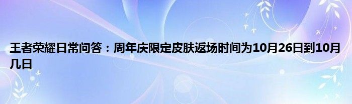 王者荣耀日常问答：周年庆限定皮肤返场时间为10月26日到10月几日