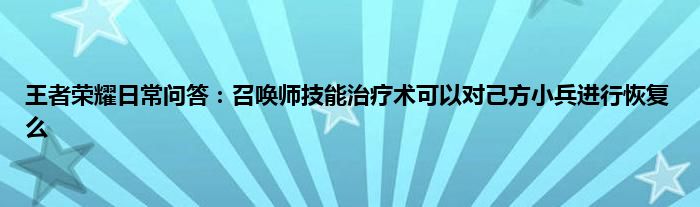 王者荣耀日常问答：召唤师技能治疗术可以对己方小兵进行恢复么