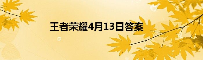 王者荣耀4月13日答案