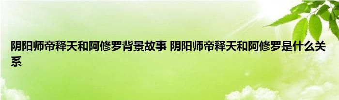 阴阳师帝释天和阿修罗背景故事 阴阳师帝释天和阿修罗是什么关系