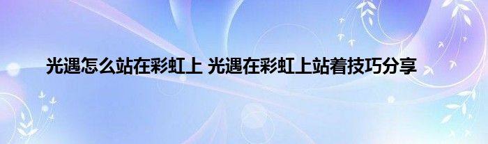 光遇怎么站在彩虹上 光遇在彩虹上站着技巧分享