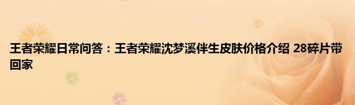 王者荣耀日常问答：王者荣耀沈梦溪伴生皮肤价格介绍 28碎片带回家