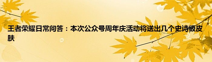 王者荣耀日常问答：本次公众号周年庆活动将送出几个史诗级皮肤