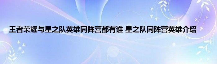 王者荣耀与星之队英雄同阵营都有谁 星之队同阵营英雄介绍