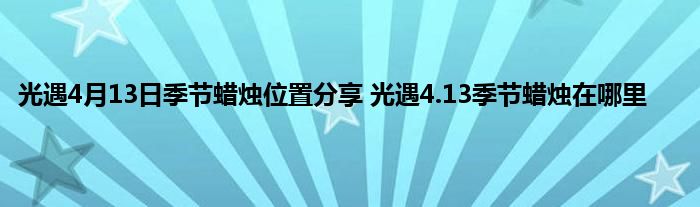 光遇4月13日季节蜡烛位置分享 光遇4.13季节蜡烛在哪里