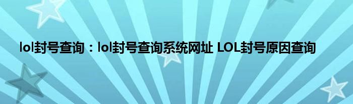 lol封号查询：lol封号查询系统网址 LOL封号原因查询