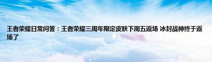 王者荣耀日常问答：王者荣耀三周年限定皮肤下周五返场 冰封战神终于返场了