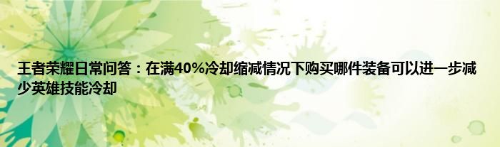 王者荣耀日常问答：在满40%冷却缩减情况下购买哪件装备可以进一步减少英雄技能冷却