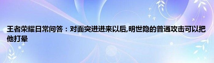 王者荣耀日常问答：对面突进进来以后,明世隐的普通攻击可以把他打晕