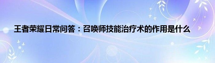 王者荣耀日常问答：召唤师技能治疗术的作用是什么