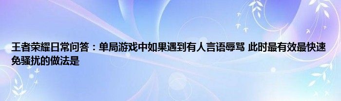 王者荣耀日常问答：单局游戏中如果遇到有人言语辱骂 此时最有效最快速免骚扰的做法是