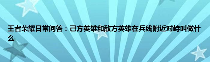 王者荣耀日常问答：己方英雄和敌方英雄在兵线附近对峙叫做什么