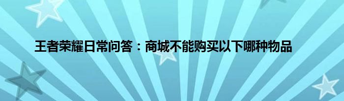 王者荣耀日常问答：商城不能购买以下哪种物品