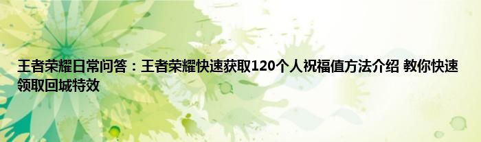 王者荣耀日常问答：王者荣耀快速获取120个人祝福值方法介绍 教你快速领取回城特效