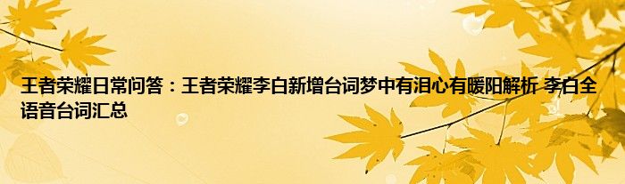 王者荣耀日常问答：王者荣耀李白新增台词梦中有泪心有暖阳解析 李白全语音台词汇总