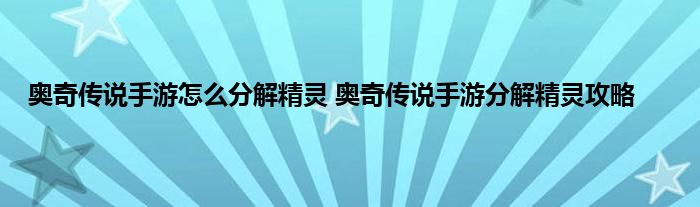 奥奇传说手游怎么分解精灵 奥奇传说手游分解精灵攻略