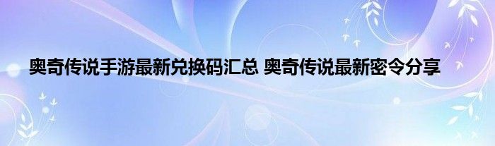 奥奇传说手游最新兑换码汇总 奥奇传说最新密令分享