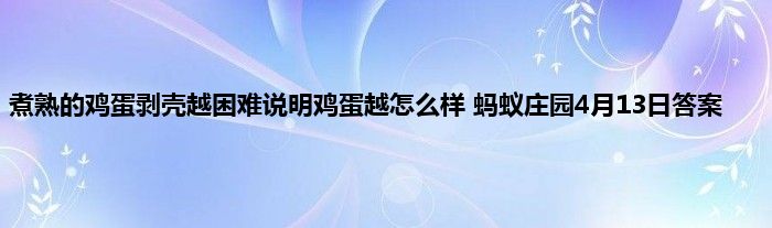 煮熟的鸡蛋剥壳越困难说明鸡蛋越怎么样 蚂蚁庄园4月13日答案