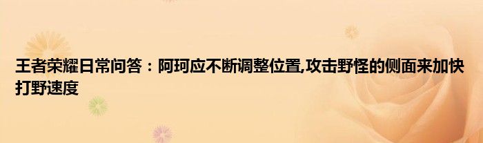 王者荣耀日常问答：阿珂应不断调整位置,攻击野怪的侧面来加快打野速度