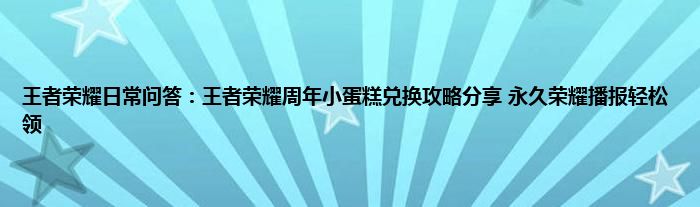 王者荣耀日常问答：王者荣耀周年小蛋糕兑换攻略分享 永久荣耀播报轻松领