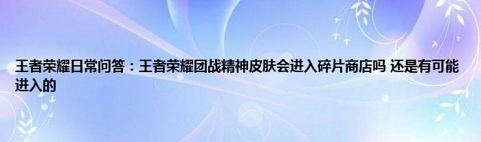 王者荣耀日常问答：王者荣耀团战精神皮肤会进入碎片商店吗 还是有可能进入的