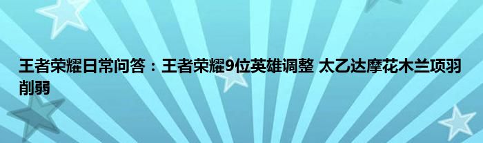 王者荣耀日常问答：王者荣耀9位英雄调整 太乙达摩花木兰项羽削弱