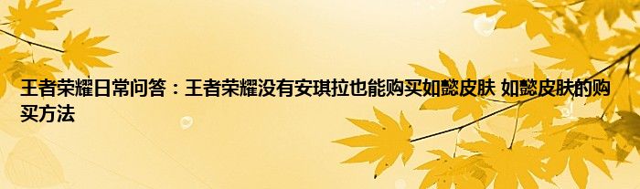 王者荣耀日常问答：王者荣耀没有安琪拉也能购买如懿皮肤 如懿皮肤的购买方法