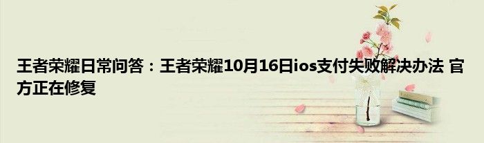 王者荣耀日常问答：王者荣耀10月16日ios支付失败解决办法 官方正在修复