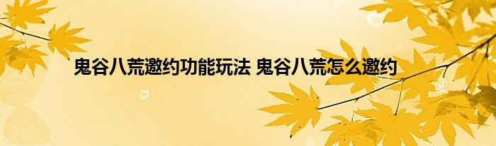 鬼谷八荒邀约功能玩法 鬼谷八荒怎么邀约