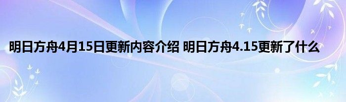 明日方舟4月15日更新内容介绍 明日方舟4.15更新了什么