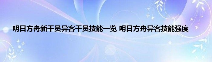 明日方舟新干员异客干员技能一览 明日方舟异客技能强度