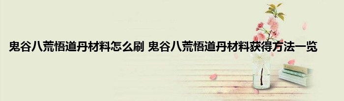 鬼谷八荒悟道丹材料怎么刷 鬼谷八荒悟道丹材料获得方法一览