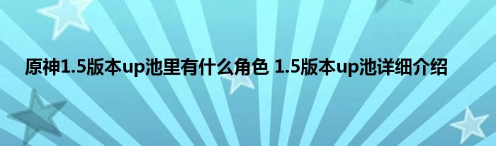 原神1.5版本up池里有什么角色 1.5版本up池详细介绍