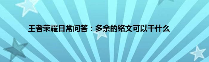 王者荣耀日常问答：多余的铭文可以干什么