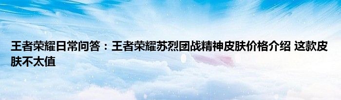 王者荣耀日常问答：王者荣耀苏烈团战精神皮肤价格介绍 这款皮肤不太值